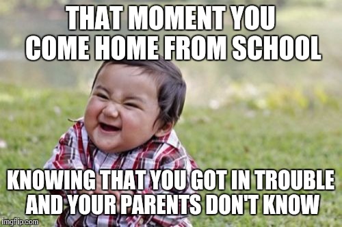 Evil Toddler | THAT MOMENT YOU COME HOME FROM SCHOOL KNOWING THAT YOU GOT IN TROUBLE AND YOUR PARENTS DON'T KNOW | image tagged in memes,evil toddler | made w/ Imgflip meme maker