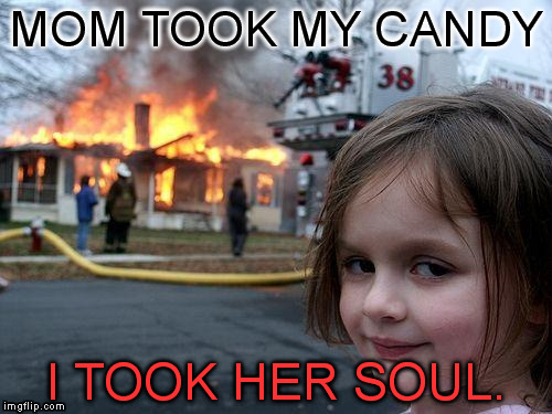 Disaster Girl | MOM TOOK MY CANDY I TOOK HER SOUL. | image tagged in memes,disaster girl | made w/ Imgflip meme maker