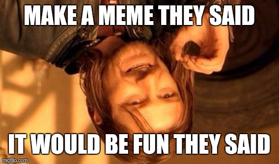 First Meme | MAKE A MEME THEY SAID IT WOULD BE FUN THEY SAID | image tagged in memes,one does not simply | made w/ Imgflip meme maker