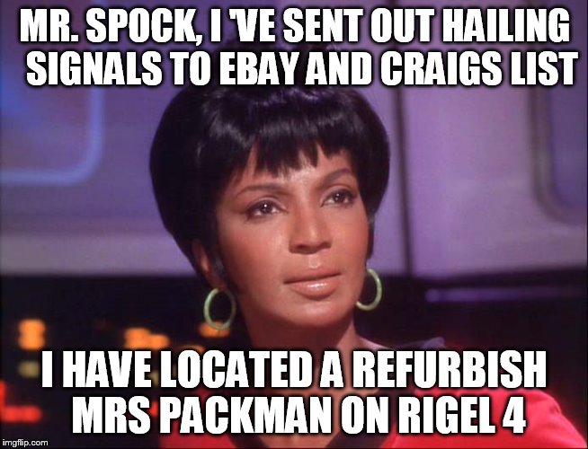 MR. SPOCK, I
'VE SENT OUT HAILING  SIGNALS TO EBAY AND CRAIGS LIST I HAVE LOCATED A REFURBISH MRS PACKMAN ON RIGEL 4 | made w/ Imgflip meme maker