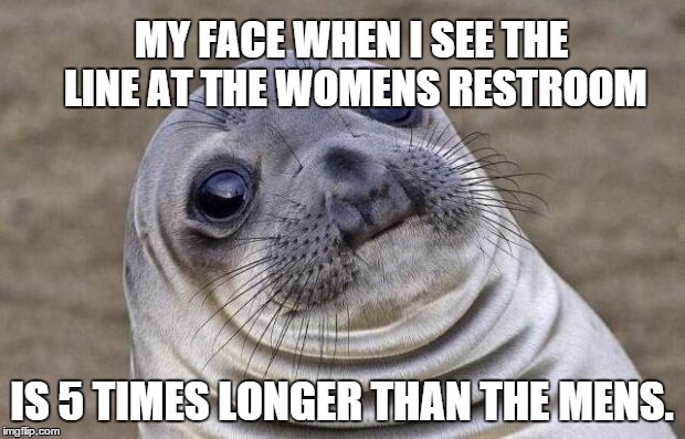 Awkward Moment Sealion | MY FACE WHEN I SEE THE LINE AT THE WOMENS RESTROOM IS 5 TIMES LONGER THAN THE MENS. | image tagged in memes,awkward moment sealion | made w/ Imgflip meme maker