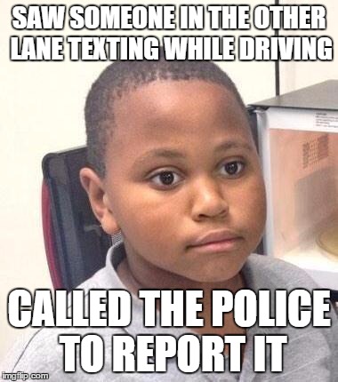 Minor Mistake Marvin Meme | SAW SOMEONE IN THE OTHER LANE TEXTING WHILE DRIVING CALLED THE POLICE TO REPORT IT | image tagged in memes,minor mistake marvin | made w/ Imgflip meme maker