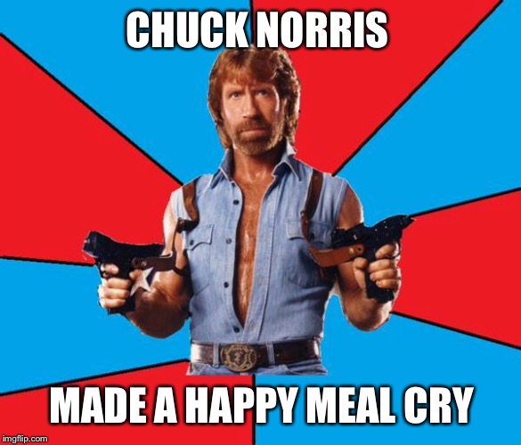 Chuck Norris With Guns | CHUCK NORRIS MADE A HAPPY MEAL CRY | image tagged in chuck norris | made w/ Imgflip meme maker