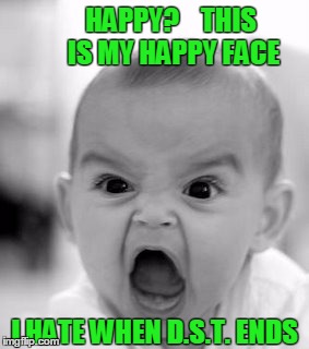 Angry Baby | HAPPY?    THIS IS MY HAPPY FACE I HATE WHEN D.S.T. ENDS | image tagged in memes,angry baby | made w/ Imgflip meme maker