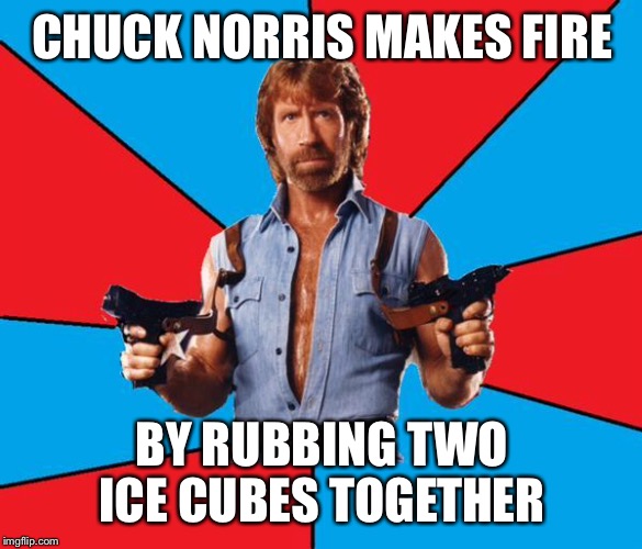 Chuck Norris With Guns | CHUCK NORRIS MAKES FIRE BY RUBBING TWO ICE CUBES TOGETHER | image tagged in chuck norris | made w/ Imgflip meme maker