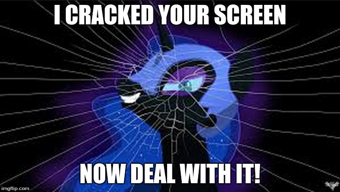 I CRACKED YOUR SCREEN NOW DEAL WITH IT! | image tagged in nightmare moon | made w/ Imgflip meme maker