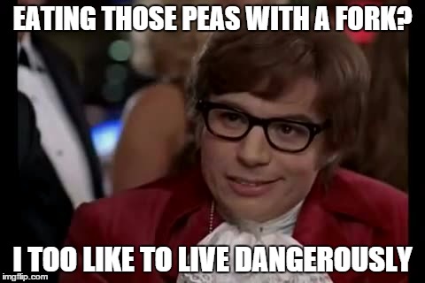 I Too Like To Live Dangerously Meme | EATING THOSE PEAS WITH A FORK? I TOO LIKE TO LIVE DANGEROUSLY | image tagged in memes,i too like to live dangerously | made w/ Imgflip meme maker
