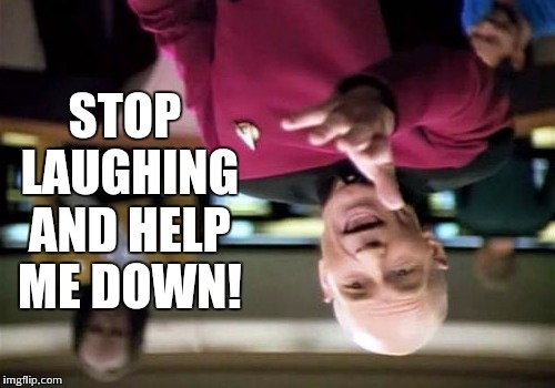 Picard Wtf Meme | STOP LAUGHING AND HELP ME DOWN! | image tagged in memes,picard wtf | made w/ Imgflip meme maker