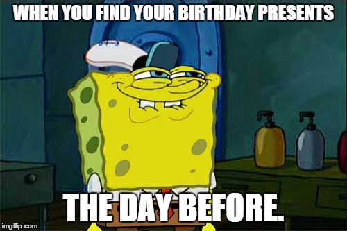 Don't You Squidward Meme | WHEN YOU FIND YOUR BIRTHDAY PRESENTS THE DAY BEFORE. | image tagged in memes,dont you squidward | made w/ Imgflip meme maker