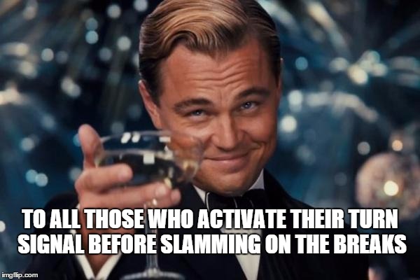 Leonardo Dicaprio Cheers | TO ALL THOSE WHO ACTIVATE THEIR TURN SIGNAL BEFORE SLAMMING ON THE BREAKS | image tagged in memes,leonardo dicaprio cheers | made w/ Imgflip meme maker