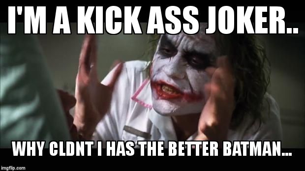 Who misses Michael Keatons dark knight... | I'M A KICK ASS JOKER.. WHY CLDNT I HAS THE BETTER BATMAN... | image tagged in memes,and everybody loses their minds,batman joker | made w/ Imgflip meme maker