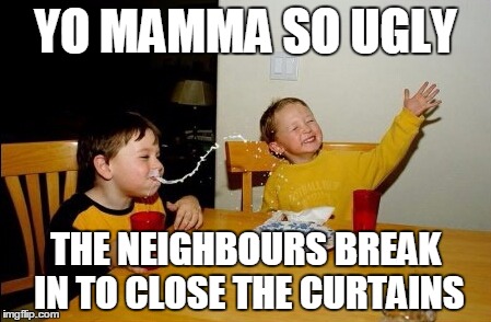 Yo mamma's so ugly | YO MAMMA SO UGLY THE NEIGHBOURS BREAK IN TO CLOSE THE CURTAINS | image tagged in memes,yo mamas so fat | made w/ Imgflip meme maker