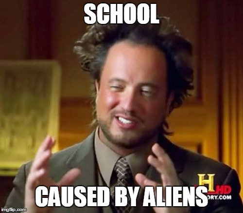 Ancient Aliens Meme | SCHOOL CAUSED BY ALIENS | image tagged in memes,ancient aliens | made w/ Imgflip meme maker