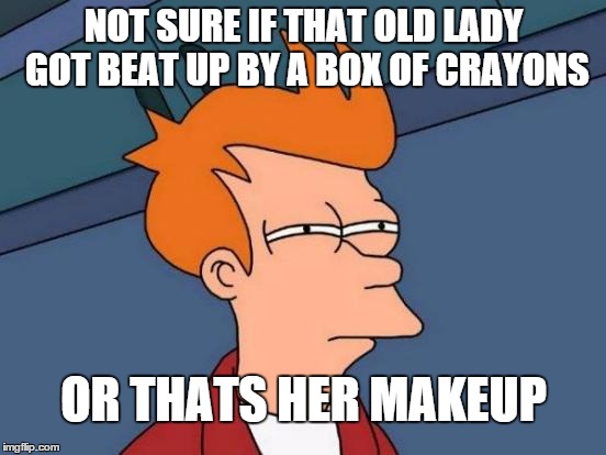 Futurama Fry | NOT SURE IF THAT OLD LADY GOT BEAT UP BY A BOX OF CRAYONS OR THATS HER MAKEUP | image tagged in memes,futurama fry | made w/ Imgflip meme maker
