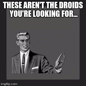 Kill Yourself Guy Meme | THESE AREN'T THE DROIDS YOU'RE LOOKING FOR... | image tagged in memes,kill yourself guy | made w/ Imgflip meme maker