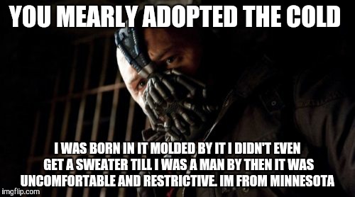 Permission Bane | YOU MEARLY ADOPTED THE COLD I WAS BORN IN IT MOLDED BY IT I DIDN'T EVEN GET A SWEATER TILL I WAS A MAN BY THEN IT WAS UNCOMFORTABLE AND REST | image tagged in memes,permission bane | made w/ Imgflip meme maker