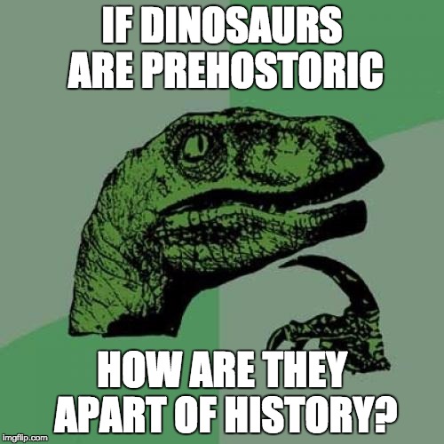 Philosoraptor | IF DINOSAURS ARE PREHOSTORIC HOW ARE THEY APART OF HISTORY? | image tagged in memes,philosoraptor | made w/ Imgflip meme maker