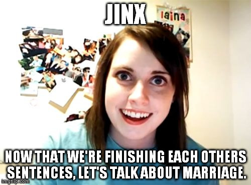 Overly Attached Girlfriend Meme | JINX NOW THAT WE'RE FINISHING EACH OTHERS SENTENCES, LET'S TALK ABOUT MARRIAGE. | image tagged in memes,overly attached girlfriend | made w/ Imgflip meme maker