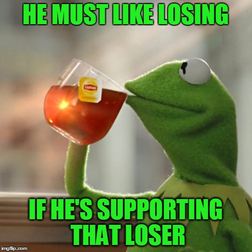 But That's None Of My Business Meme | HE MUST LIKE LOSING IF HE'S SUPPORTING THAT LOSER | image tagged in memes,but thats none of my business,kermit the frog | made w/ Imgflip meme maker