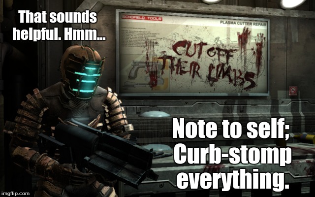 That sounds helpful. Hmm... Note to self; Curb-stomp everything. | made w/ Imgflip meme maker