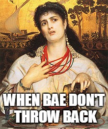 Medea | WHEN BAE DON'T THROW BACK | image tagged in medea | made w/ Imgflip meme maker