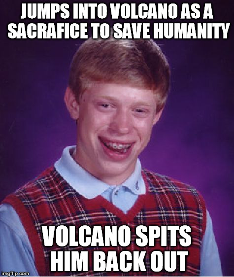 Bad Luck Brian | JUMPS INTO VOLCANO AS A SACRAFICE TO SAVE HUMANITY VOLCANO SPITS HIM BACK OUT | image tagged in memes,bad luck brian | made w/ Imgflip meme maker