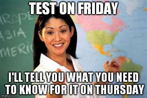 Unhelpful High School Teacher Meme | TEST ON FRIDAY I'LL TELL YOU WHAT YOU NEED TO KNOW FOR IT ON THURSDAY | image tagged in memes,unhelpful high school teacher | made w/ Imgflip meme maker