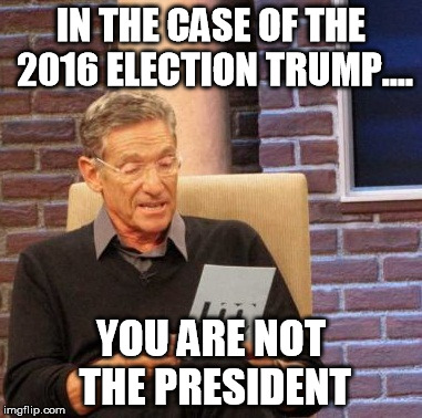 Maury Lie Detector | IN THE CASE OF THE 2016 ELECTION TRUMP.... YOU ARE NOT THE PRESIDENT | image tagged in memes,maury lie detector | made w/ Imgflip meme maker