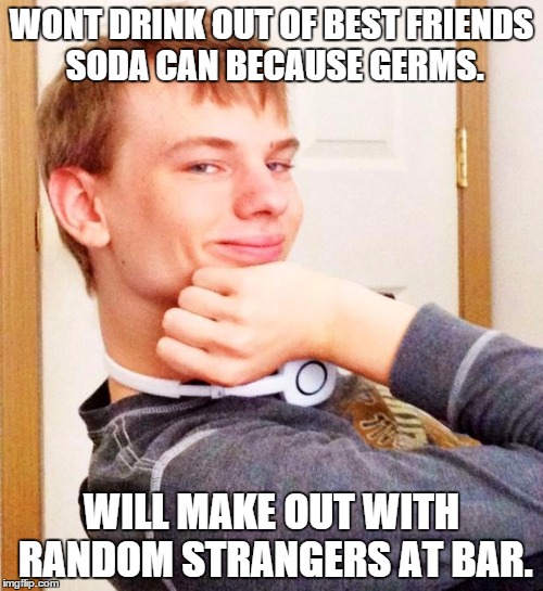 Overly smug victory guy | WONT DRINK OUT OF BEST FRIENDS SODA CAN BECAUSE GERMS. WILL MAKE OUT WITH RANDOM STRANGERS AT BAR. | image tagged in overly smug victory guy,AdviceAnimals | made w/ Imgflip meme maker