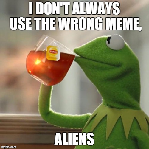 But That's None Of My Business Meme | I DON'T ALWAYS USE THE WRONG MEME, ALIENS | image tagged in memes,but thats none of my business,kermit the frog | made w/ Imgflip meme maker