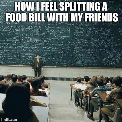 School | HOW I FEEL SPLITTING A FOOD BILL WITH MY FRIENDS | image tagged in school | made w/ Imgflip meme maker