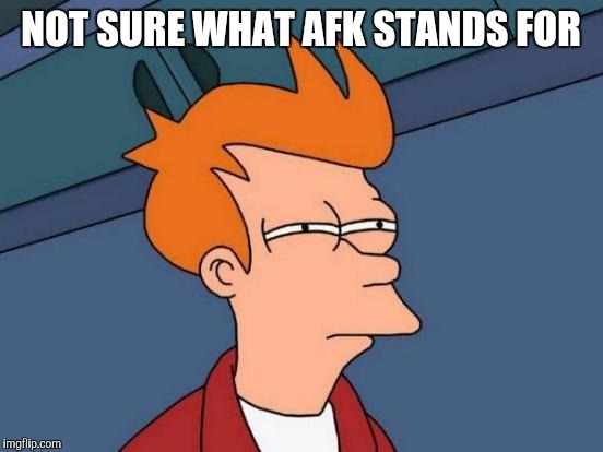 Futurama Fry Meme | NOT SURE WHAT AFK STANDS FOR | image tagged in memes,futurama fry | made w/ Imgflip meme maker