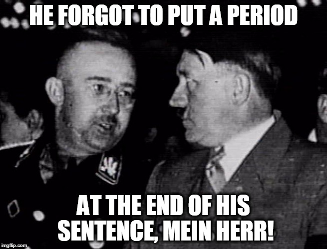 Grammar Nazis Himmler and Hitler | HE FORGOT TO PUT A PERIOD AT THE END OF HIS SENTENCE, MEIN HERR! | image tagged in grammar nazis himmler and hitler | made w/ Imgflip meme maker