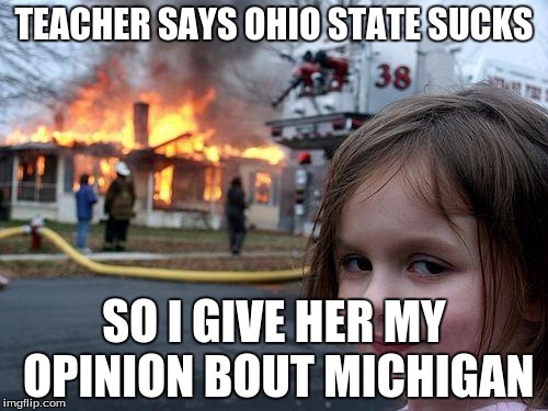 Disaster Girl Meme | TEACHER SAYS OHIO STATE SUCKS SO I GIVE HER MY OPINION BOUT MICHIGAN | image tagged in memes,disaster girl | made w/ Imgflip meme maker
