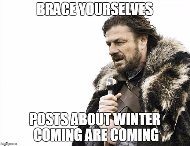 Brace Yourselves X is Coming | BRACE YOURSELVES POSTS ABOUT WINTER COMING ARE COMING | image tagged in memes,brace yourselves x is coming | made w/ Imgflip meme maker