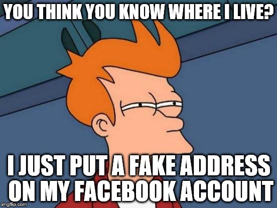 Futurama Fry | YOU THINK YOU KNOW WHERE I LIVE? I JUST PUT A FAKE ADDRESS ON MY FACEBOOK ACCOUNT | image tagged in memes,futurama fry,tredawgste | made w/ Imgflip meme maker