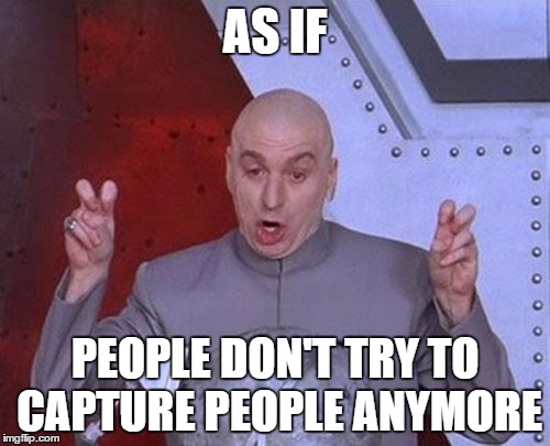 Dr Evil Laser | AS IF PEOPLE DON'T TRY TO CAPTURE PEOPLE ANYMORE | image tagged in memes,dr evil laser | made w/ Imgflip meme maker