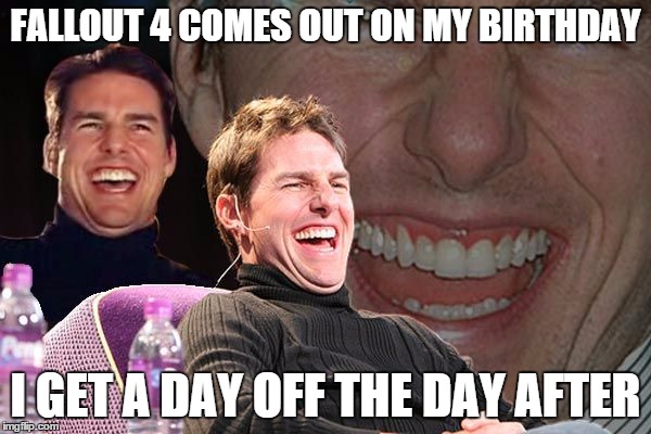 Triple Laugh | FALLOUT 4 COMES OUT ON MY BIRTHDAY I GET A DAY OFF THE DAY AFTER | image tagged in lucky | made w/ Imgflip meme maker