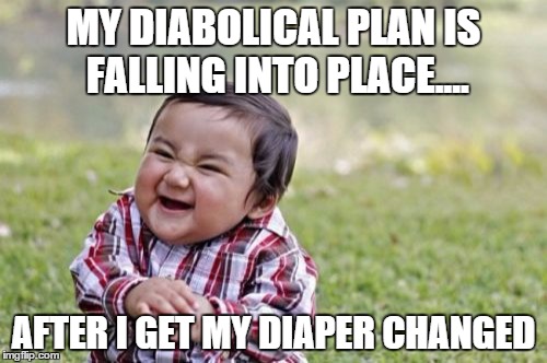 Evil Toddler | MY DIABOLICAL PLAN IS FALLING INTO PLACE.... AFTER I GET MY DIAPER CHANGED | image tagged in memes,evil toddler | made w/ Imgflip meme maker