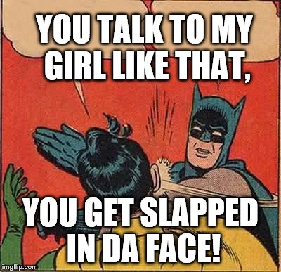 Batman Slapping Robin | YOU TALK TO MY GIRL LIKE THAT, YOU GET SLAPPED IN DA FACE! | image tagged in memes,batman slapping robin,tredawgste | made w/ Imgflip meme maker