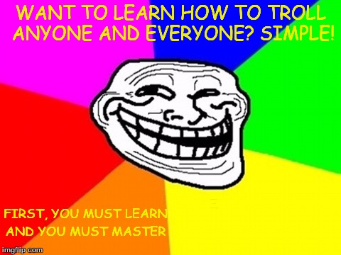 U Mad Bro? | WANT TO LEARN HOW TO TROLL ANYONE AND EVERYONE? SIMPLE! FIRST, YOU MUST LEARN LOLOLOL MADE YOU LOOK! AND YOU MUST MASTER | image tagged in memes,troll face colored | made w/ Imgflip meme maker