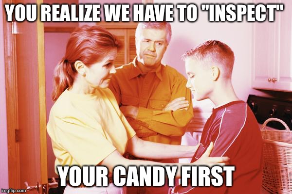 YOU REALIZE WE HAVE TO "INSPECT" YOUR CANDY FIRST | image tagged in halloween | made w/ Imgflip meme maker