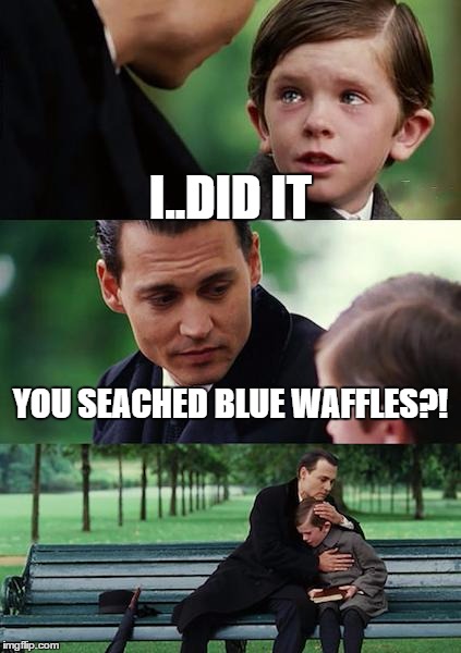 Finding Neverland | I..DID IT YOU SEACHED BLUE WAFFLES?! | image tagged in memes,finding neverland | made w/ Imgflip meme maker