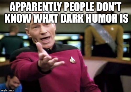 Picard Wtf Meme | APPARENTLY PEOPLE DON'T KNOW WHAT DARK HUMOR IS | image tagged in memes,picard wtf | made w/ Imgflip meme maker