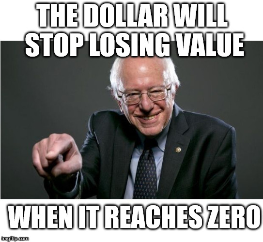 Bernie Sanders Learns Economics | THE DOLLAR WILL STOP LOSING VALUE WHEN IT REACHES ZERO | image tagged in bernie sanders,feel the bern,bernie,economics,memes | made w/ Imgflip meme maker