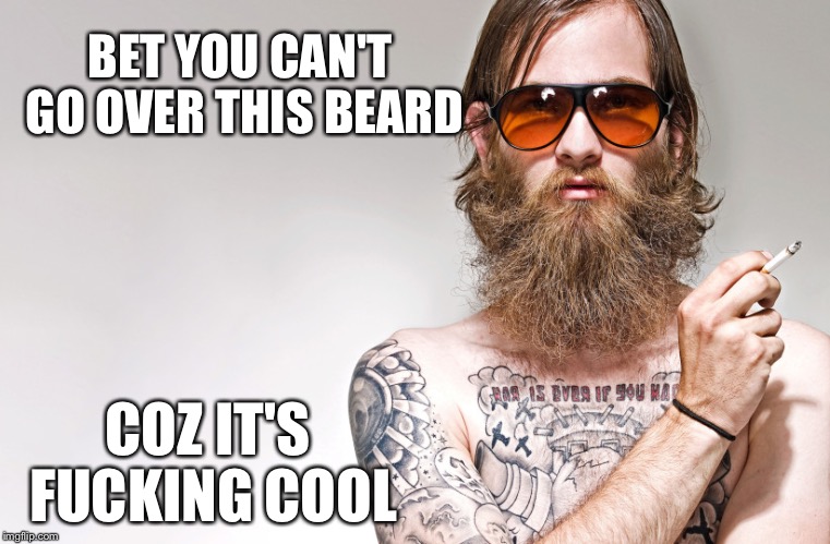 BET YOU CAN'T GO OVER THIS BEARD COZ IT'S F**KING COOL | made w/ Imgflip meme maker