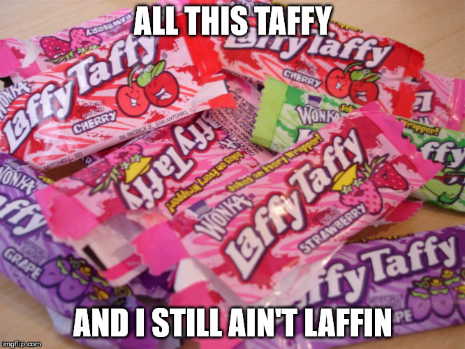 ALL THIS TAFFY AND I STILL AIN'T LAFFIN | image tagged in all these,candy | made w/ Imgflip meme maker