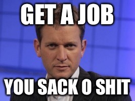 GET A JOB YOU SACK O SHIT | made w/ Imgflip meme maker