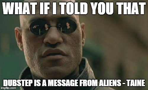 Matrix Morpheus | WHAT IF I TOLD YOU THAT DUBSTEP IS A MESSAGE FROM ALIENS - TAINE | image tagged in memes,matrix morpheus | made w/ Imgflip meme maker