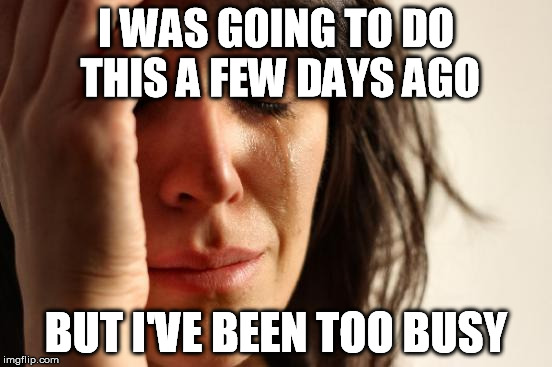 First World Problems Meme | I WAS GOING TO DO THIS A FEW DAYS AGO BUT I'VE BEEN TOO BUSY | image tagged in memes,first world problems | made w/ Imgflip meme maker